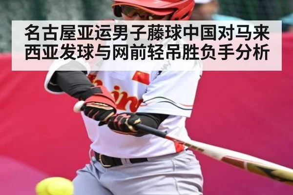 名古屋亚运男子藤球中国对马来西亚发球与网前轻吊胜负手分析