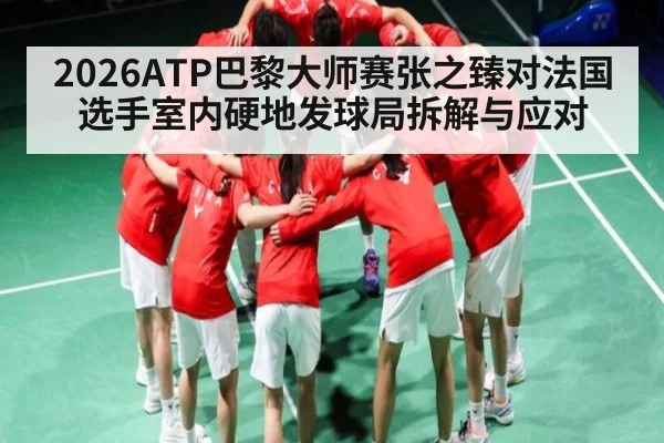 2026ATP巴黎大师赛张之臻对法国选手室内硬地发球局拆解与应对